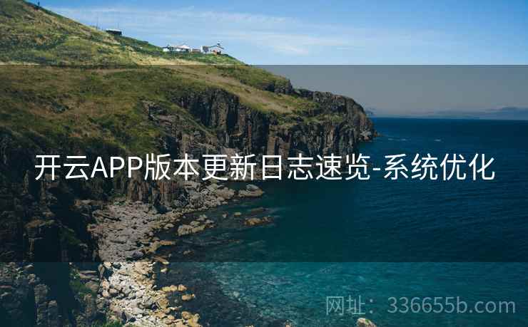 开云APP版本更新日志速览-系统优化