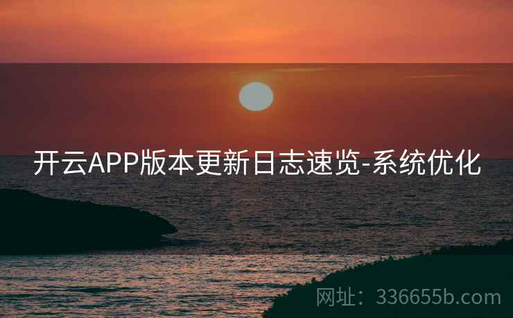 开云APP版本更新日志速览-系统优化