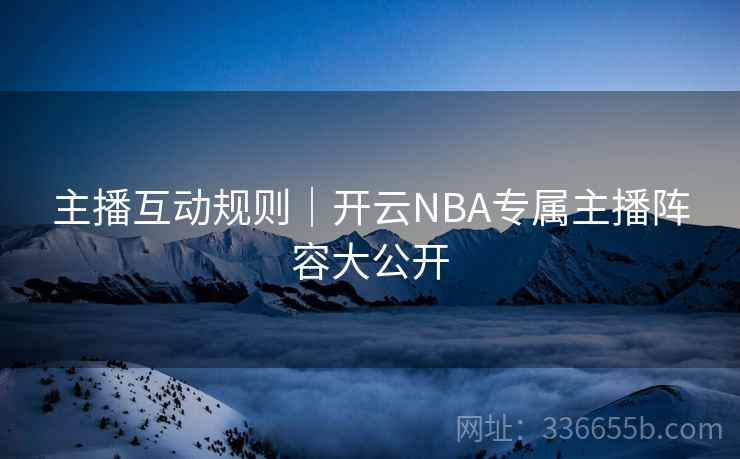 主播互动规则｜开云NBA专属主播阵容大公开