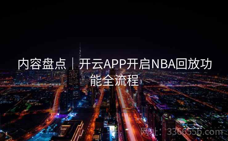 内容盘点｜开云APP开启NBA回放功能全流程