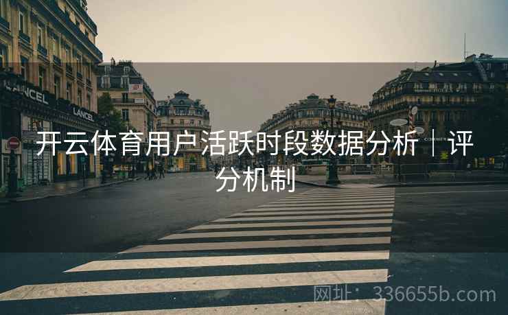 开云体育用户活跃时段数据分析｜评分机制