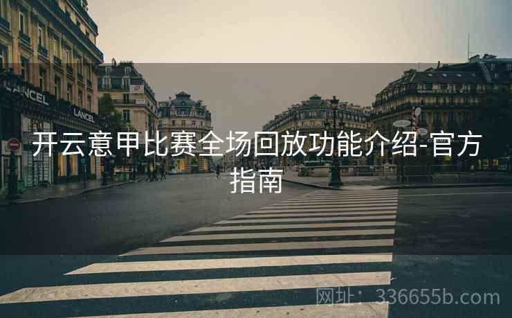 开云意甲比赛全场回放功能介绍-官方指南