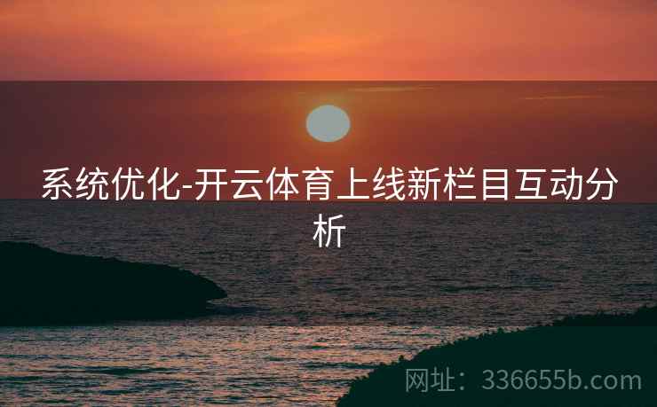 系统优化-开云体育上线新栏目互动分析