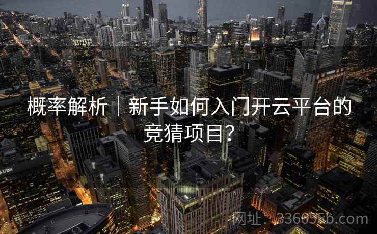 概率解析｜新手如何入门开云平台的竞猜项目？
