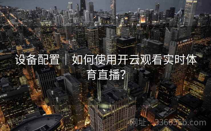 设备配置｜如何使用开云观看实时体育直播？