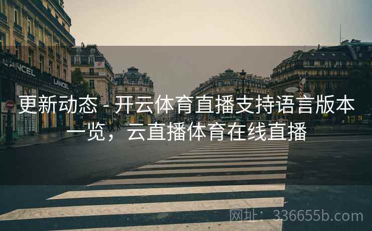 更新动态 - 开云体育直播支持语言版本一览，云直播体育在线直播
