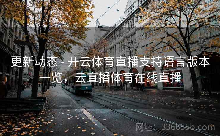 更新动态 - 开云体育直播支持语言版本一览，云直播体育在线直播