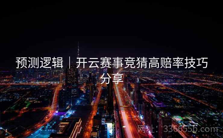 预测逻辑｜开云赛事竞猜高赔率技巧分享