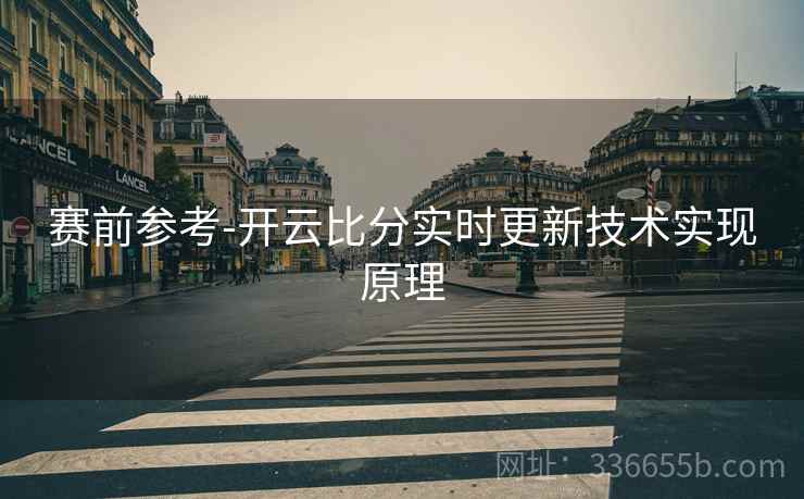 赛前参考-开云比分实时更新技术实现原理