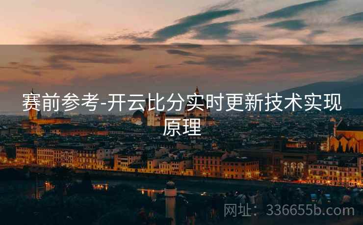 赛前参考-开云比分实时更新技术实现原理