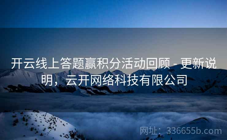 开云线上答题赢积分活动回顾 - 更新说明，云开网络科技有限公司