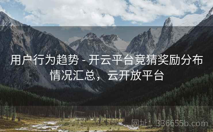 用户行为趋势 - 开云平台竞猜奖励分布情况汇总，云开放平台