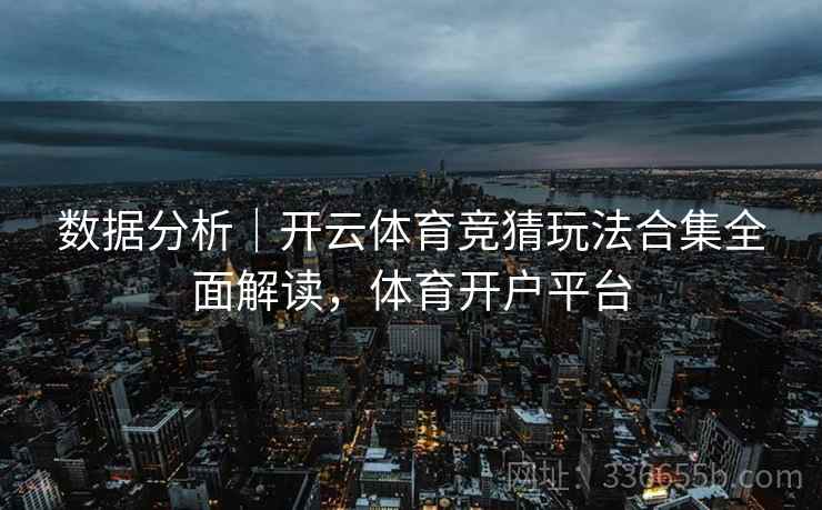 数据分析｜开云体育竞猜玩法合集全面解读，体育开户平台