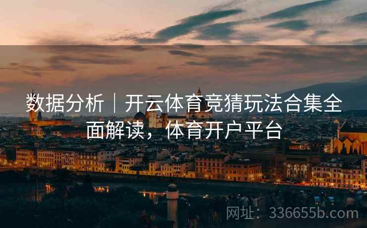 数据分析｜开云体育竞猜玩法合集全面解读，体育开户平台