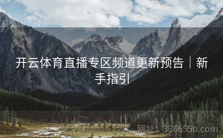 开云体育直播专区频道更新预告｜新手指引
