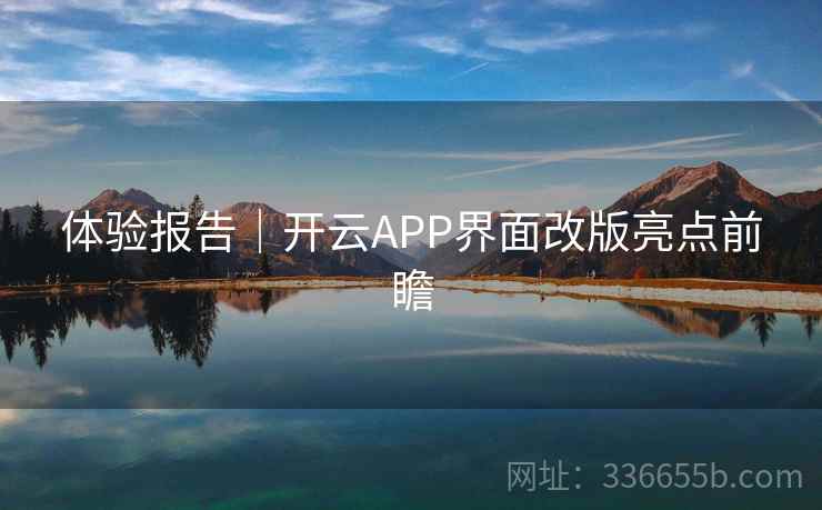 体验报告｜开云APP界面改版亮点前瞻
