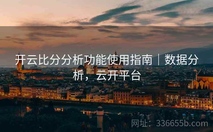 开云比分分析功能使用指南｜数据分析，云开平台