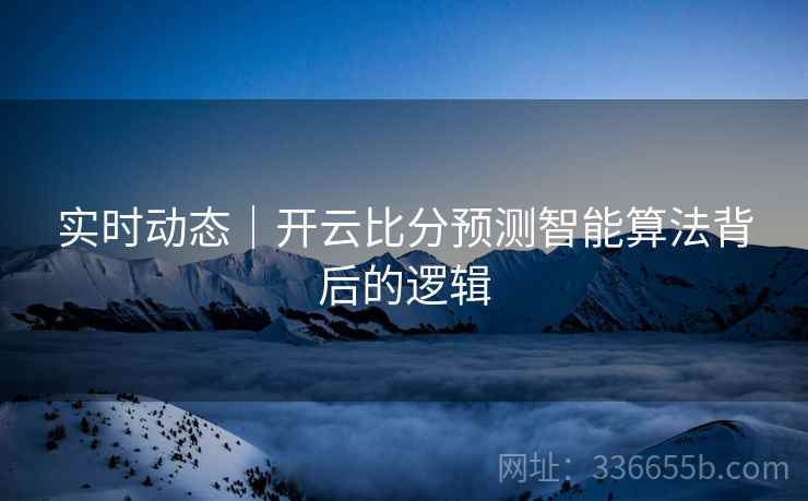 实时动态｜开云比分预测智能算法背后的逻辑