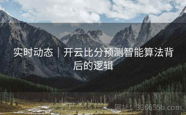 实时动态｜开云比分预测智能算法背后的逻辑