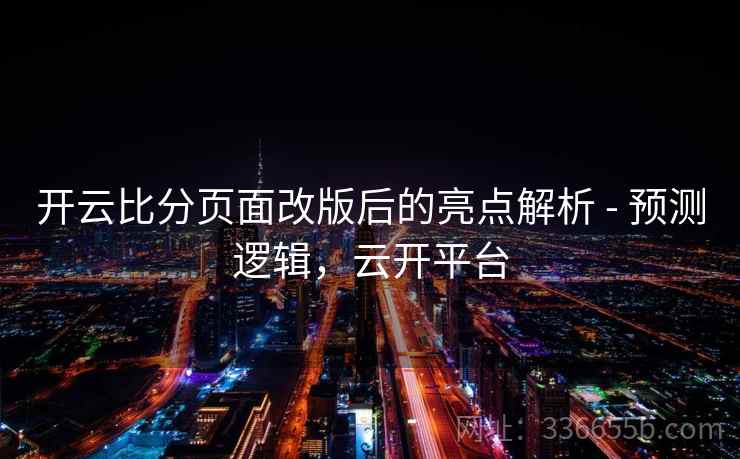 开云比分页面改版后的亮点解析 - 预测逻辑，云开平台