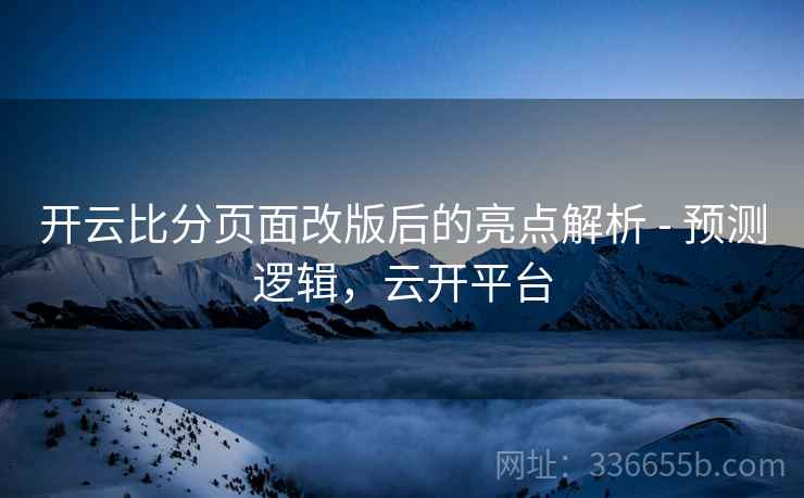 开云比分页面改版后的亮点解析 - 预测逻辑，云开平台