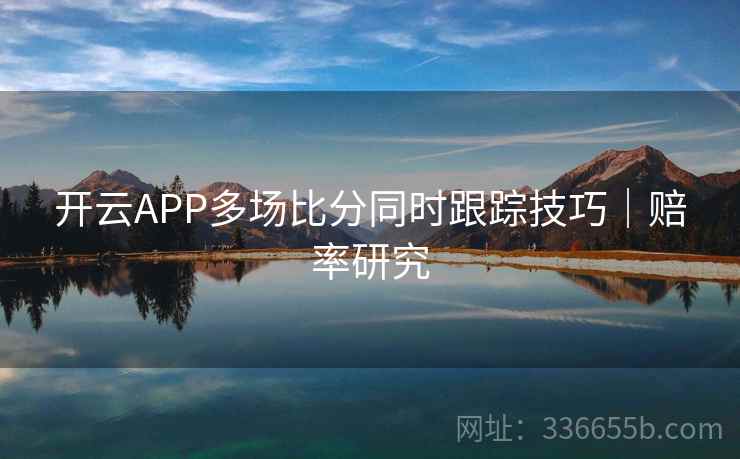 开云APP多场比分同时跟踪技巧｜赔率研究