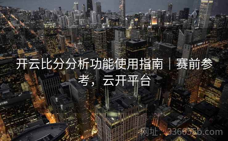 开云比分分析功能使用指南｜赛前参考，云开平台