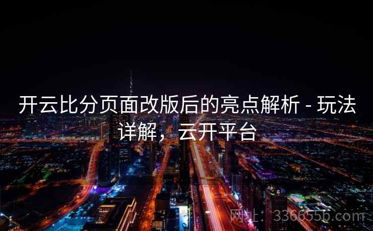 开云比分页面改版后的亮点解析 - 玩法详解，云开平台