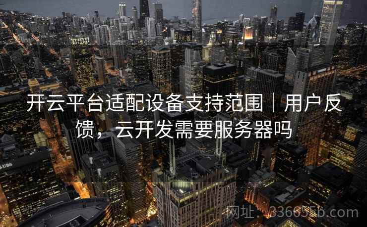 开云平台适配设备支持范围｜用户反馈，云开发需要服务器吗
