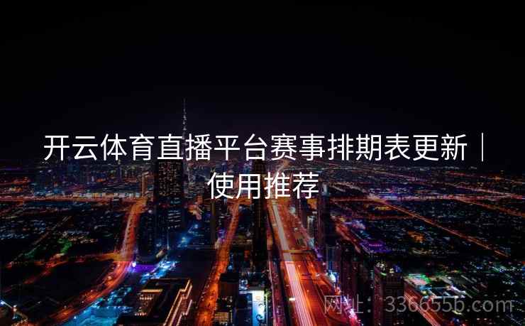开云体育直播平台赛事排期表更新｜使用推荐