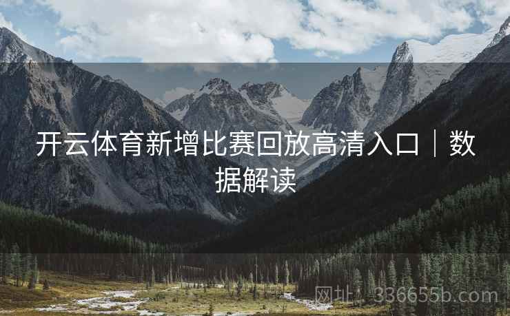 开云体育新增比赛回放高清入口｜数据解读