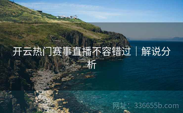 开云热门赛事直播不容错过｜解说分析  第2张