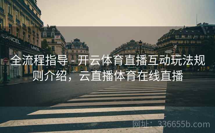 全流程指导 - 开云体育直播互动玩法规则介绍，云直播体育在线直播