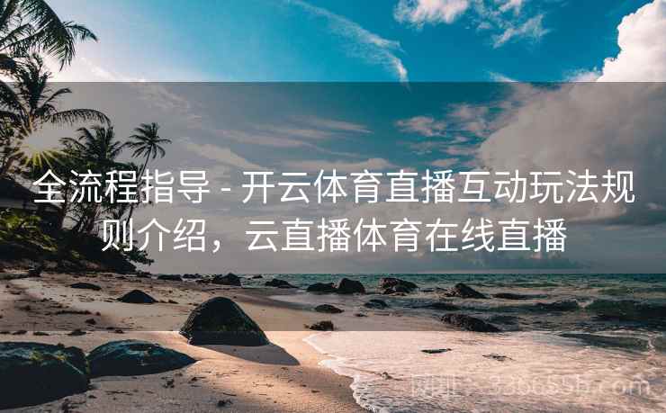 全流程指导 - 开云体育直播互动玩法规则介绍，云直播体育在线直播