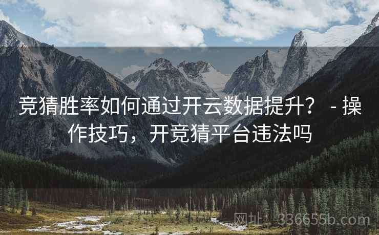 竞猜胜率如何通过开云数据提升？ - 操作技巧，开竞猜平台违法吗