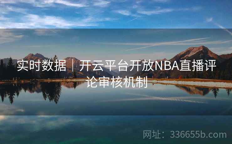 实时数据｜开云平台开放NBA直播评论审核机制