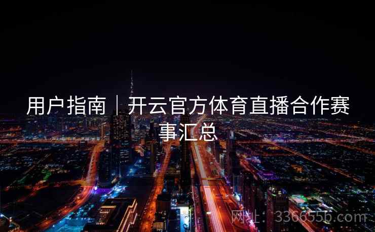 用户指南｜开云官方体育直播合作赛事汇总