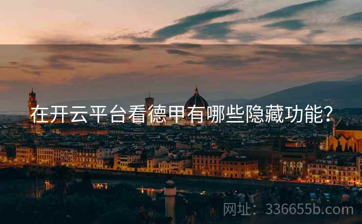 在开云平台看德甲有哪些隐藏功能？