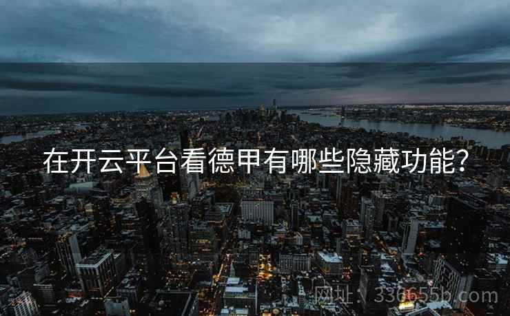 在开云平台看德甲有哪些隐藏功能？