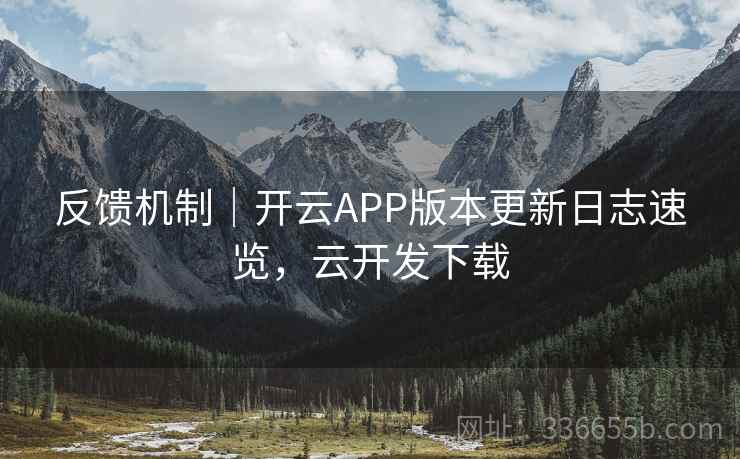 反馈机制｜开云APP版本更新日志速览，云开发下载