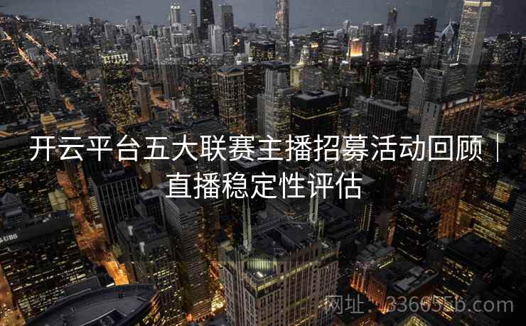 开云平台五大联赛主播招募活动回顾｜直播稳定性评估