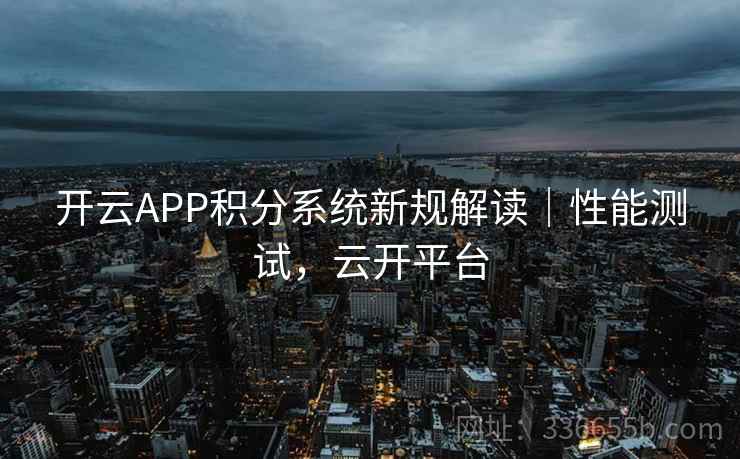 开云APP积分系统新规解读｜性能测试，云开平台