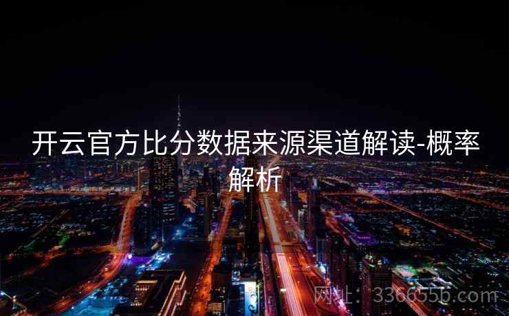 开云官方比分数据来源渠道解读-概率解析