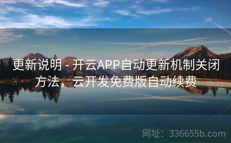 更新说明 - 开云APP自动更新机制关闭方法，云开发免费版自动续费
