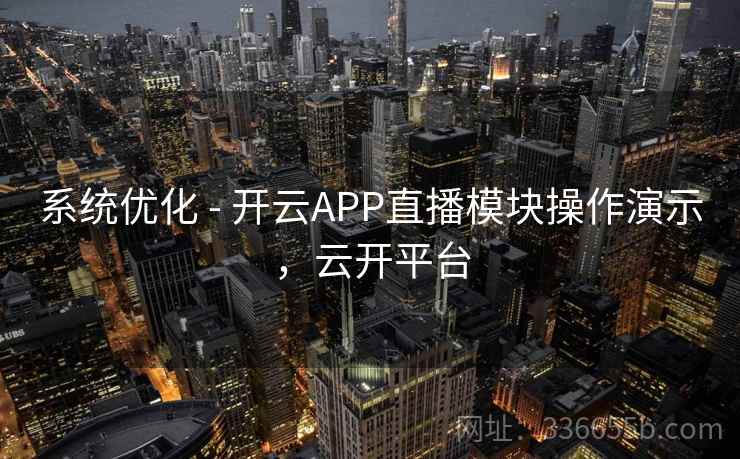 系统优化 - 开云APP直播模块操作演示，云开平台