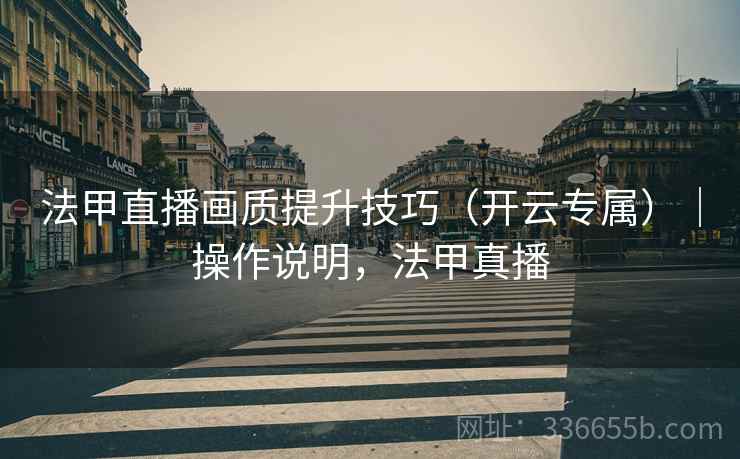 法甲直播画质提升技巧（开云专属）｜操作说明，法甲真播  第1张
