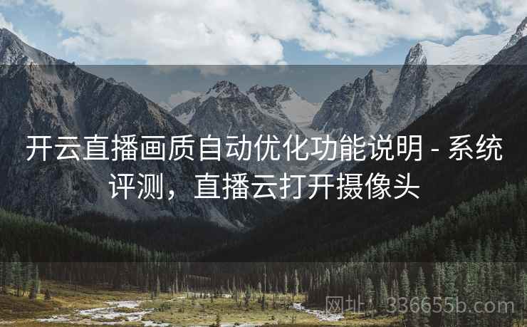 开云直播画质自动优化功能说明 - 系统评测，直播云打开摄像头  第2张