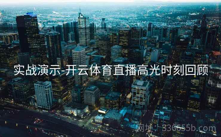 实战演示-开云体育直播高光时刻回顾