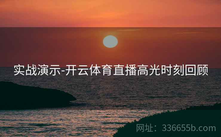 实战演示-开云体育直播高光时刻回顾