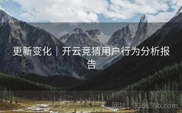 更新变化｜开云竞猜用户行为分析报告